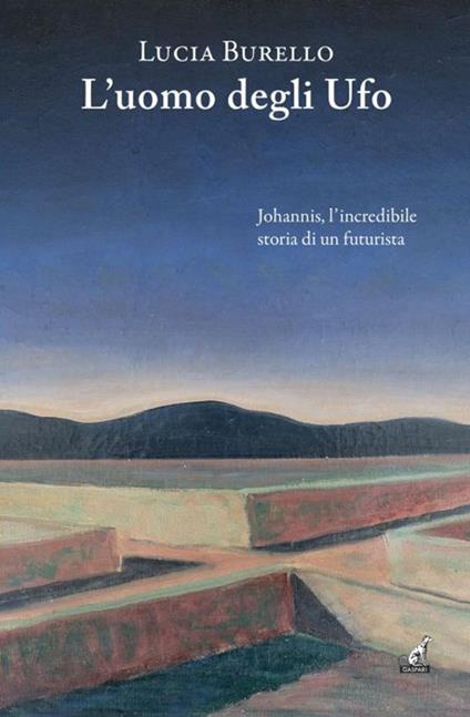 L'uomo degli Ufo. Johannis, l'incredibile storia di un futurista - Lucia Burello - copertina