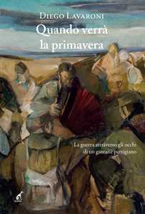 Quando verrà la primavera. La guerra attraverso gli occhi di un giovane partigiano