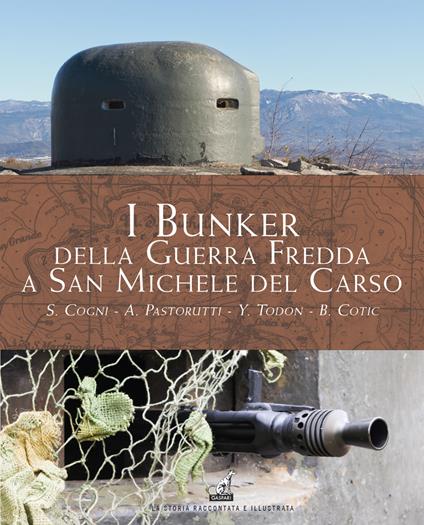 I bunker della guerra fredda a San Michele del Carso - Stefano Cogni,Alberto Pastorutti,Yari Todon - copertina