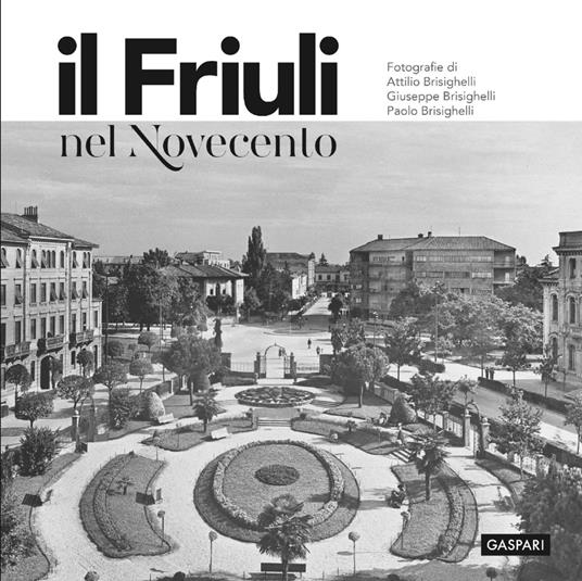 Il Friuli nel Novecento. Ediz. illustrata - Attilio Brisighelli,Giuseppe Brisighelli,Paolo Brisighelli - copertina