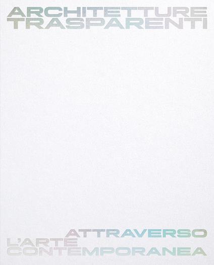 Architetture trasparenti. Attraverso l'arte contemporanea. Catalogo della mostra (Passariano di Codroipo, 8 giugno-26 ottobre 2025). Ediz. italiana e inglese - copertina