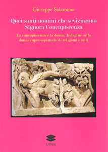 Quei santi uomini che seviziarono Signora Concupiscenza. La concupiscenza e la donna. Indagine sulla donna capro espiatorio di religioni e miti
