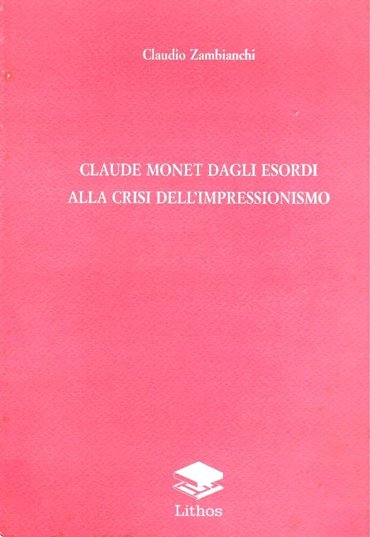 Claude Monet dagli esordi alla crisi impressionismo - Claudio Zambianchi - copertina