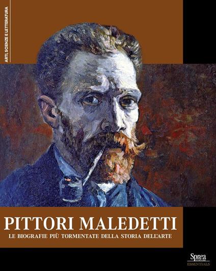 Pittori maledetti. Le biografie più tormentate della storia dell'arte - copertina