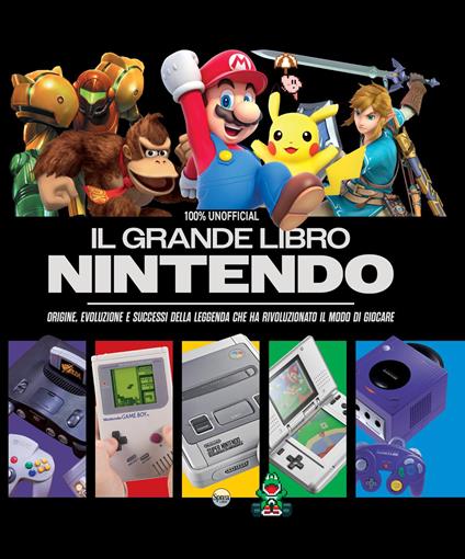 Il grande libro Nintendo. Origine, evoluzione e successi della leggenda che ha rivoluzionato il modo di giocare - copertina