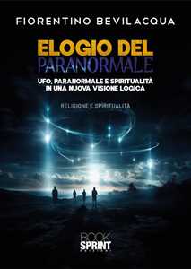 Libro Elogio del paranormale. Ufo, paranormale e spiritualità in una nuova visione logica Fiorentino Bevilacqua