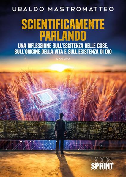 Scientificamente parlando. Una riflessione sull'esistenza delle cose, sull'origine della vita e sull'esistenza di Dio - Ubaldo Mastromatteo - copertina