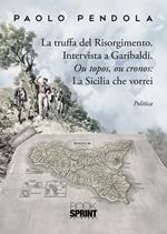 La truffa del Risorgimento. Intervista a Garibaldi. Ou topos, ou cronos: la Sicilia che vorrei