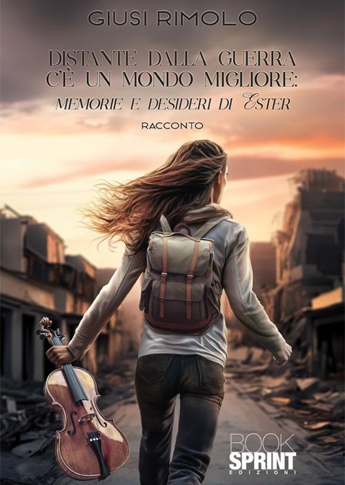 Distante dalla guerra c'è un mondo migliore: memorie e desideri di Ester - Giusi Rimolo - copertina