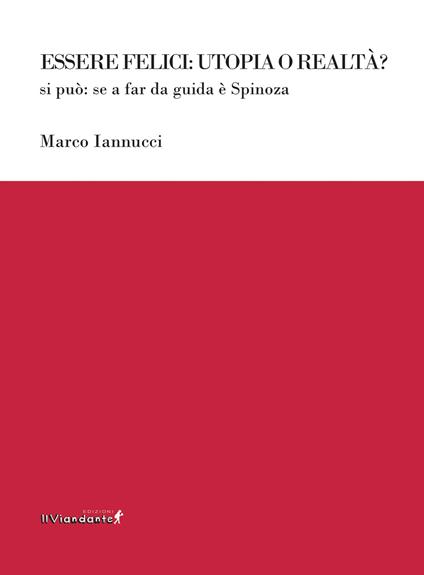 Essere felici: utopia o realtà? Si può: se a far da guida è Spinoza - Marco Iannucci - copertina