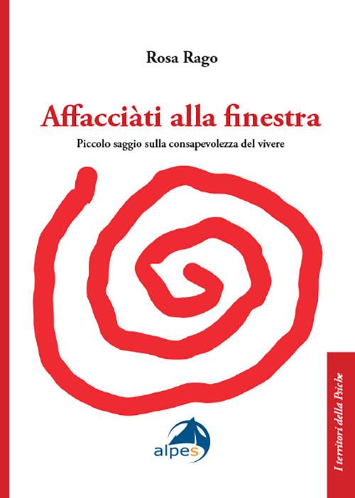 Affacciàti alla finestra. Piccolo saggio sulla consapevolezza del vivere - Rosa Rago - copertina