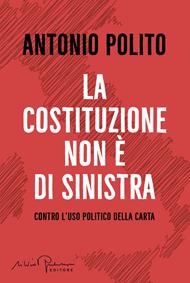 La Costituzione non è di sinistra. Contro l'uso politico della carta