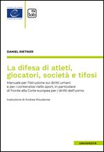 La difesa di atleti, giocatori, società e tifosi. Manuale per l'istruzione sui diritti umani e per i contenziosi nello sport, in particolare di fronte alla Corte europea per i diritti dell'uomo