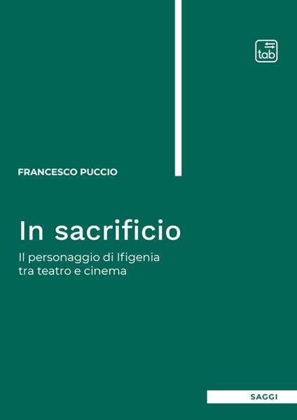 In sacrificio. Il personaggio di Ifigenia tra teatro e cinema. Nuova ediz. - Francesco Puccio - copertina