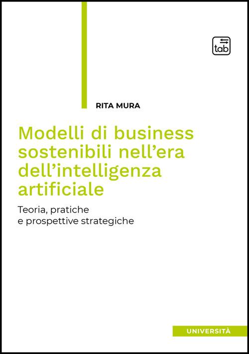 Modelli di business sostenibili nell'era dell'intelligenza artificiale. Teoria, pratiche e prospettive strategiche - Rita Mura - copertina