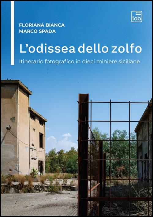 L'odissea dello zolfo. Itinerario fotografico in dieci miniere siciliane - Floriana Bianca,Marco Spada - copertina