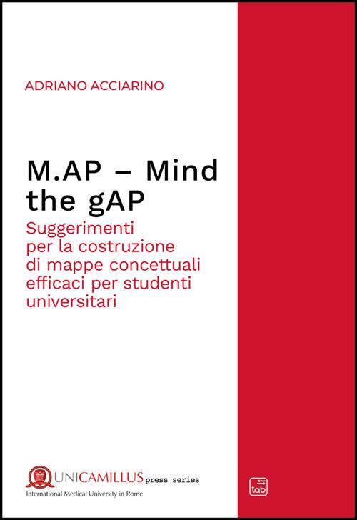 M.AP. Mind the gAP. Suggerimenti per la costruzione di mappe concettuali efficaci per studenti universitari. Nuova ediz. - Adriano Acciarino - copertina