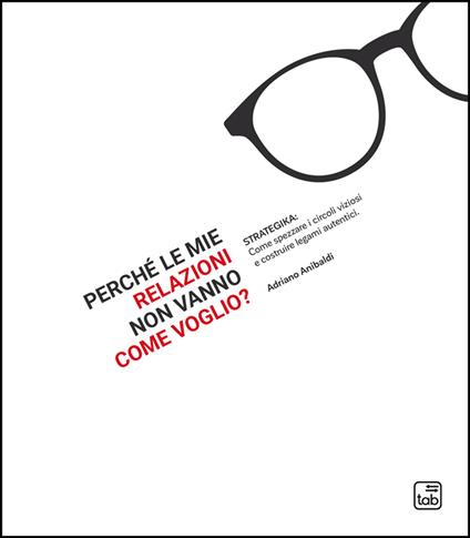 Perché le mie relazioni non vanno come voglio? Strategika: come spezzare i circoli viziosi e costruire legami autentici - Adriano Anibaldi - copertina
