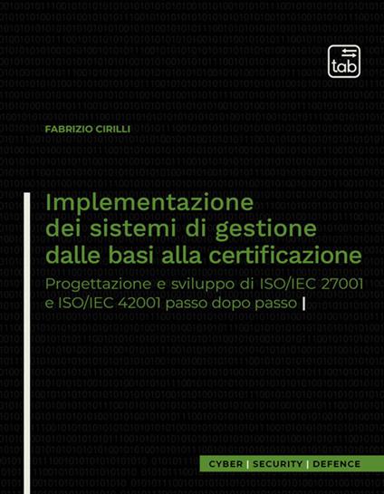Implementazione dei sistemi di gestione dalle basi alla certificazione. Progettazione e sviluppo di ISO/IEC 27001 e ISO/IEC 42001 passo dopo passo - Fabrizio Cirilli - copertina