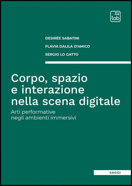 Corpo, spazio e interazione nella scena digitale. Arti performative negli ambienti immersivi - Desirée Sabatini,Flavia Dalila D'Amico,Sergio Lo Gatto - copertina