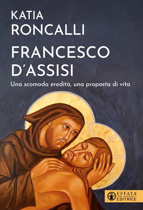 Francesco d'Assisi. Una scomoda eredità, una proposta di vita - Katia Roncalli - copertina