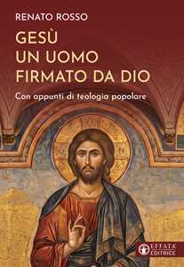 Gesù un uomo firmato da Dio. Con appunti di teologia popolare