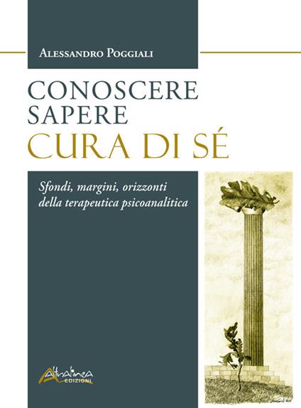 Conoscere Sapere Cura di sé. Sfondi, margini, orizzonti della terapeutica psicoanalitica - Alessandro Poggiali - copertina