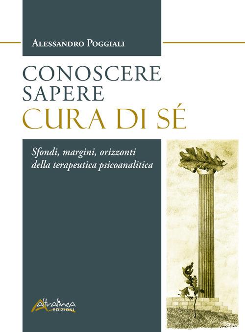 Conoscere Sapere Cura di sé. Sfondi, margini, orizzonti della terapeutica psicoanalitica - Alessandro Poggiali - copertina