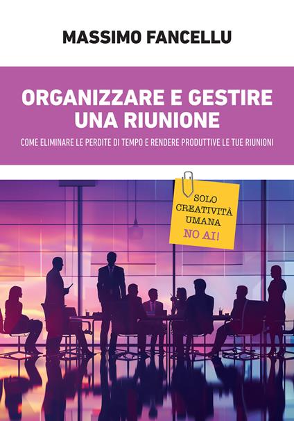 Organizzare e gestire una riunione. Come eliminare le perdite di tempo e rendere produttive le tue riunioni - Massimo Fancellu - ebook