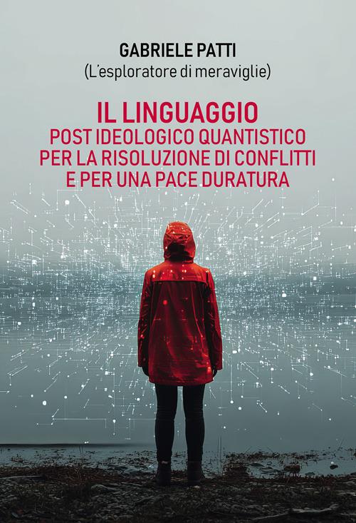 Il linguaggio post ideologico quantistico per la risoluzione di conflitti e per una pace duratura - Gabriele Patti - copertina