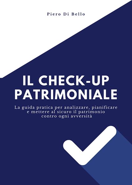 Il checkup patrimoniale. La guida pratica per analizzare, pianificare e mettere al sicuro il patrimonio contro ogni avversità - Piero Di Bello - copertina