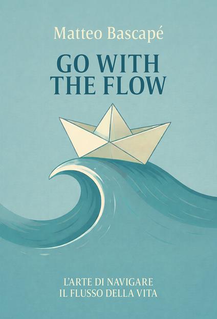 Go with the flow. L'arte di navigare il flusso della vita - Matteo Bascapé - copertina