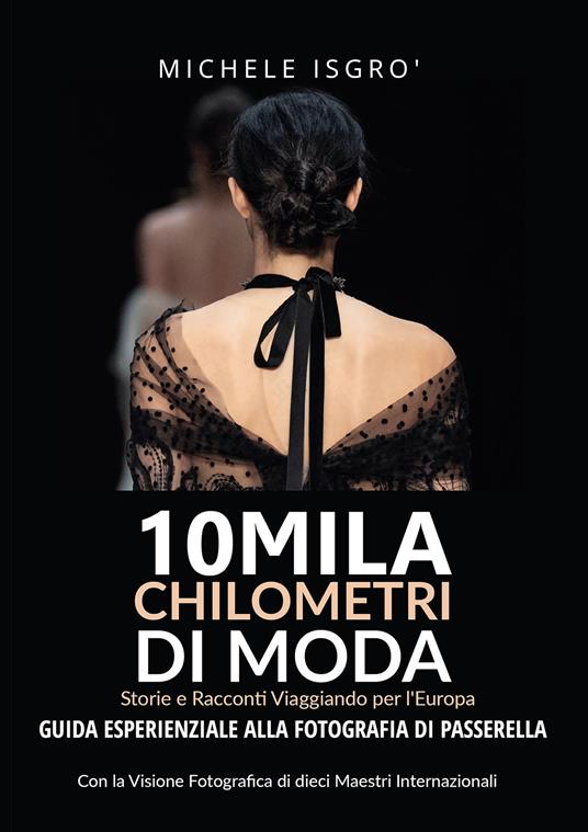 10mila chilometri di moda. Guida esperienziale alla fotografia di passerella. Ediz. a colori - Michele Isgrò - copertina