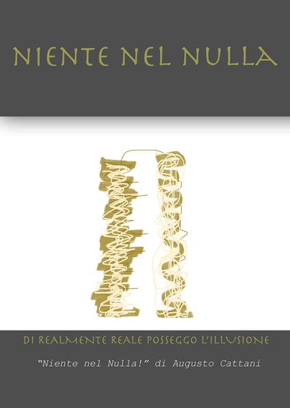 Niente nel nulla. Di realmente reale posseggo l'illusione - Augusto Cattani - copertina