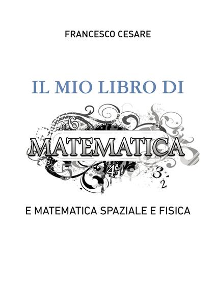 Il mio libro di matematica e matematica spaziale e fisica - Francesco Cesare - copertina