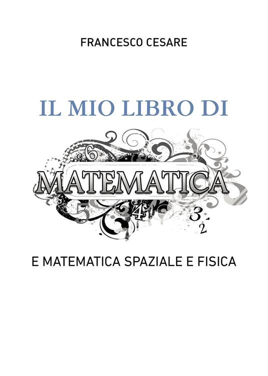Il mio libro di matematica e matematica spaziale e fisica - Francesco Cesare - copertina