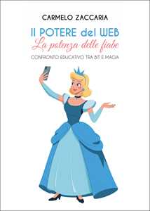 Libro Il potere del web. La potenza delle fiabe. Confronto educativo tra Bit e magia Carmelo Zaccaria