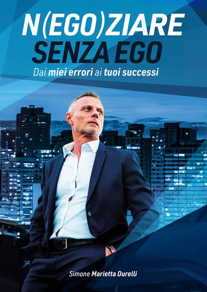 Negoziare senza ego. Dai miei errori ai tuoi successi - Simone Marietta Durelli - copertina