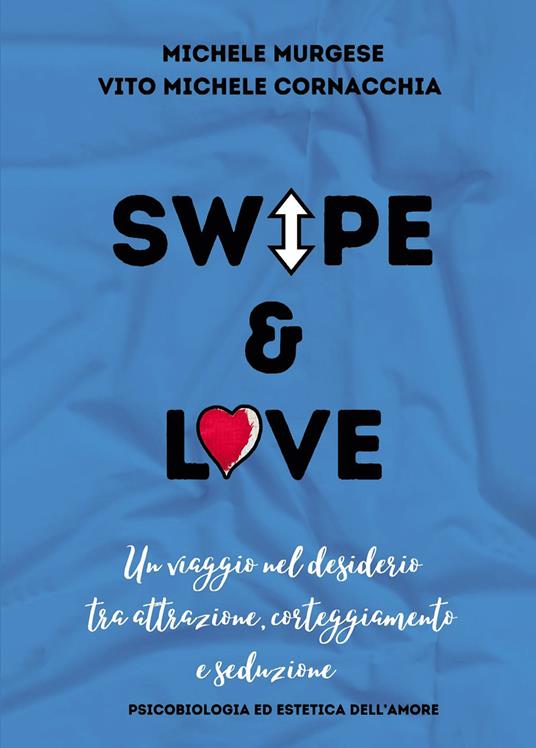 Swipe & love. Un viaggio nel desiderio tra attrazione corteggiamento e seduzione. Psicobiologia ed estetica dell'amore - Michele Murgese,Vito Michele Cornacchia - copertina