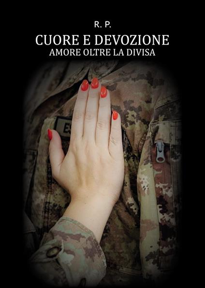 Cuore e devozione. Amore oltre la divisa - R. P. - copertina