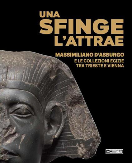 Una sfinge l’attrae. Massimiliano d’Asburgo e le collezioni egizie tra Trieste e Vienna - copertina