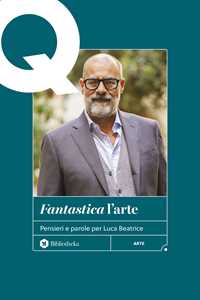 «Fantastica» l'arte. Pensieri e parole per Luca Beatrice