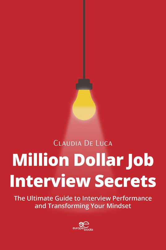 Million dollar job interview secrets. The ultimate guide to interview performance and transforming your mindset - Claudia De Luca - copertina