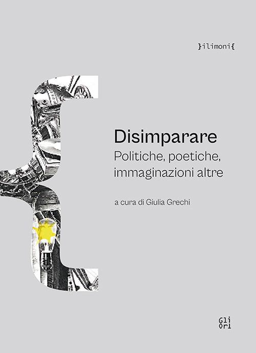 Disimparare. Politiche, poetiche, immaginazioni altre - copertina