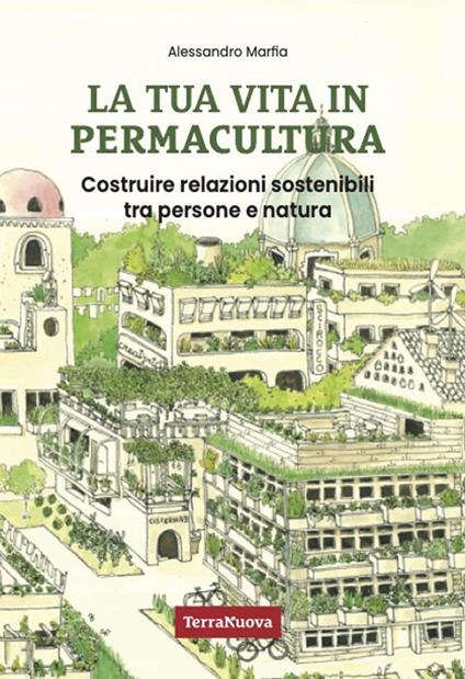 La tua vita in permacultura. Costruire relazioni sostenibili tra persone e natura - Alessandro Marfia - copertina