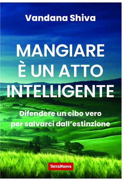 Mangiare è un atto intelligente. Difendere un cibo vero per salvarci dall'estinzione - Vandana Shiva - copertina