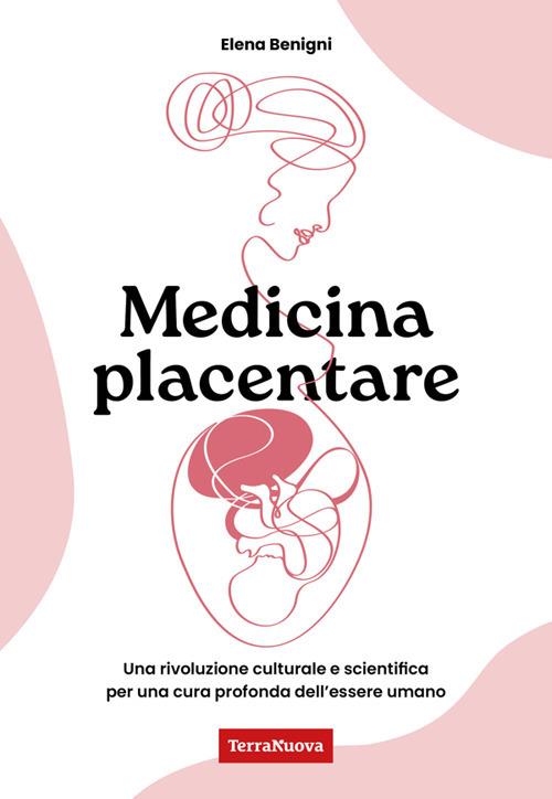 Medicina placentare. Una rivoluzione culturale e scientifica per una cura profonda dell'essere umano - Elena Benigni - copertina