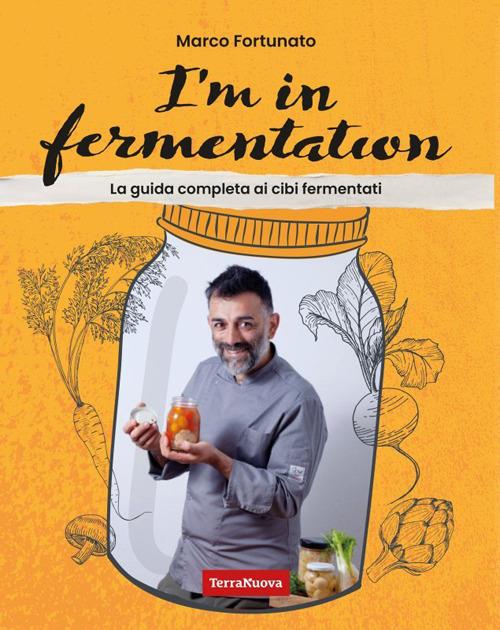 I'm in fermentation. La guida completa per sapere tutto sui cibi fermentati. Con tante ricette, anche per sperimentare - Marco Fortunato - copertina