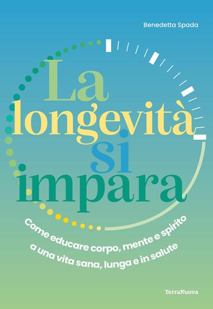 La longevità si impara. Come educare corpo, mente e spirito a una vita sana, lunga e in salute - Benedetta Spada - copertina