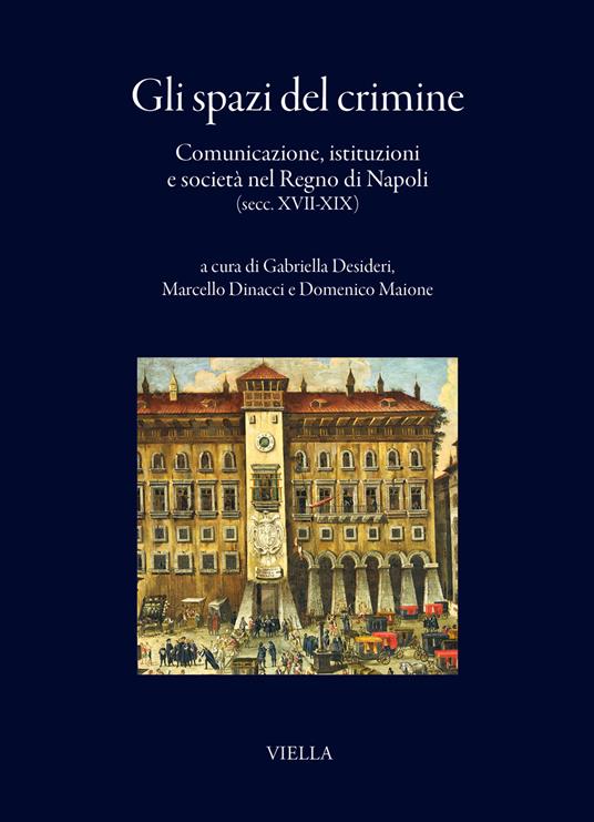 Gli spazi del crimine. Comunicazione, istituzioni e società nel Regno di Napoli (secc. XVII-XIX) - copertina